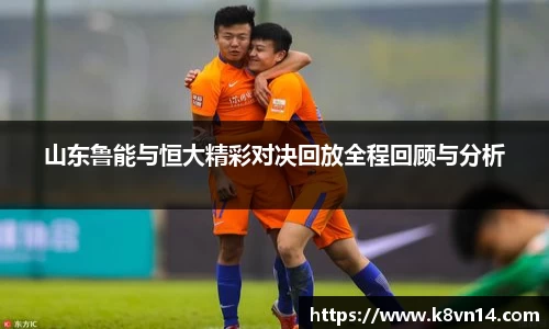 山东鲁能与恒大精彩对决回放全程回顾与分析