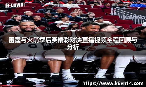 雷霆与火箭季后赛精彩对决直播视频全程回顾与分析