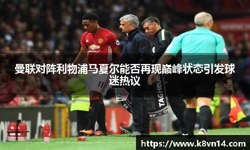 曼联对阵利物浦马夏尔能否再现巅峰状态引发球迷热议